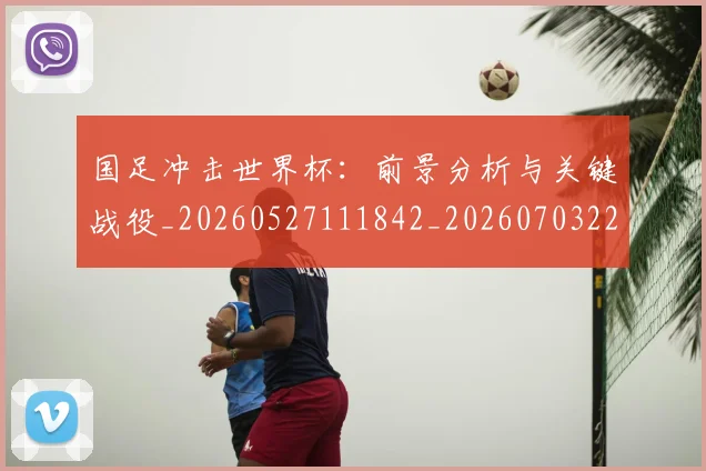 国足冲击世界杯:前景分析与关键战役_20260527111842_20260703223234