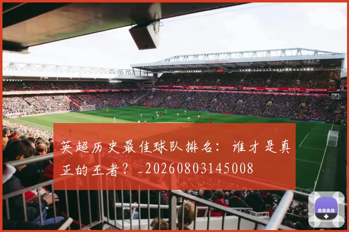 英超历史最佳球队排名:谁才是真正的王者?_20260803145008