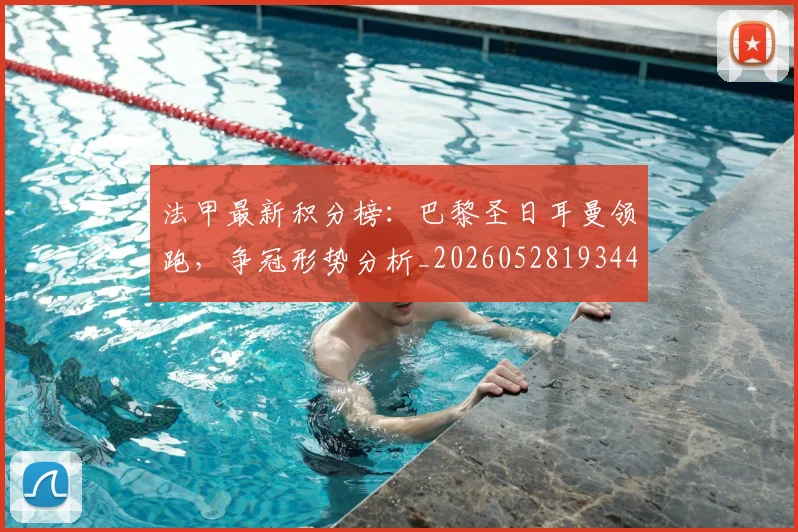 法甲最新积分榜:巴黎圣日耳曼领跑,争冠形势分析_20260528193442_20260707153503_20260801172205