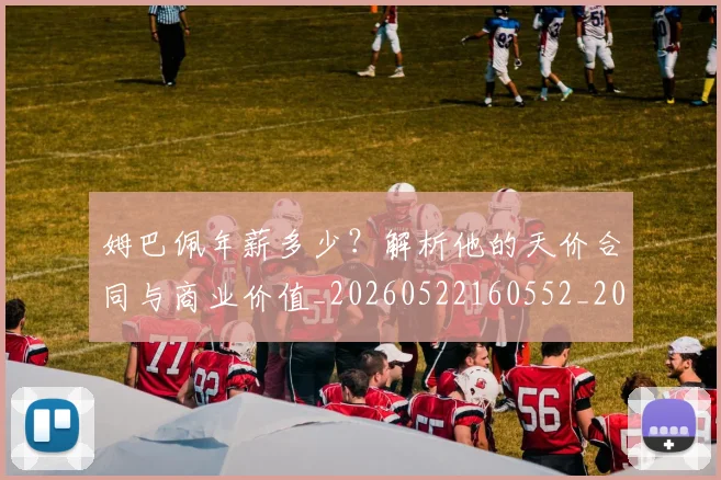 姆巴佩年薪多少？解析他的天价合同与商业价值_20260522160552_20260720185524
