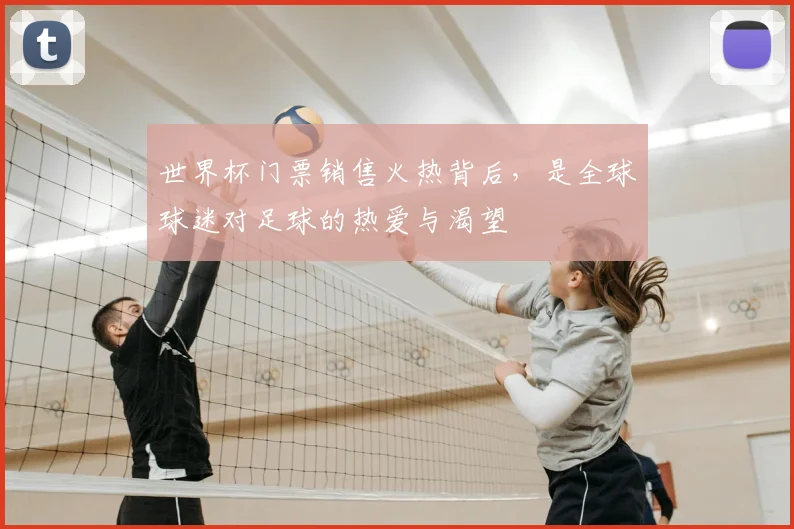 世界杯门票销售火热背后,是全球球迷对足球的热爱与渴望