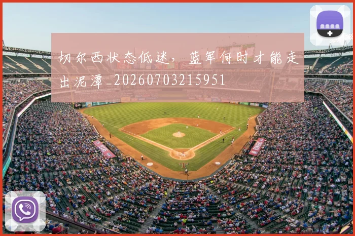 切尔西状态低迷,蓝军何时才能走出泥潭_20260703215951
