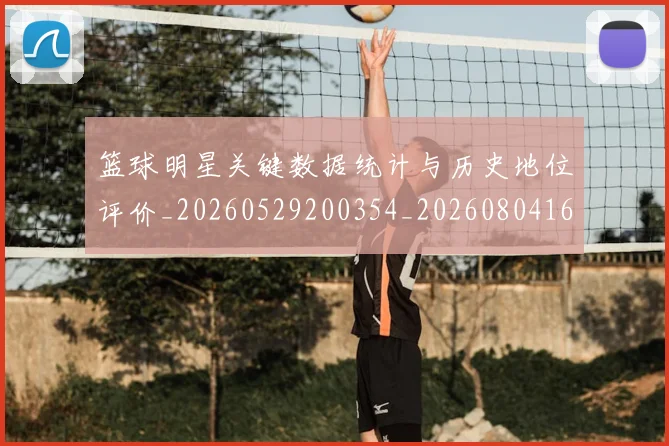 篮球明星关键数据统计与历史地位评价_20260529200354_20260804164421