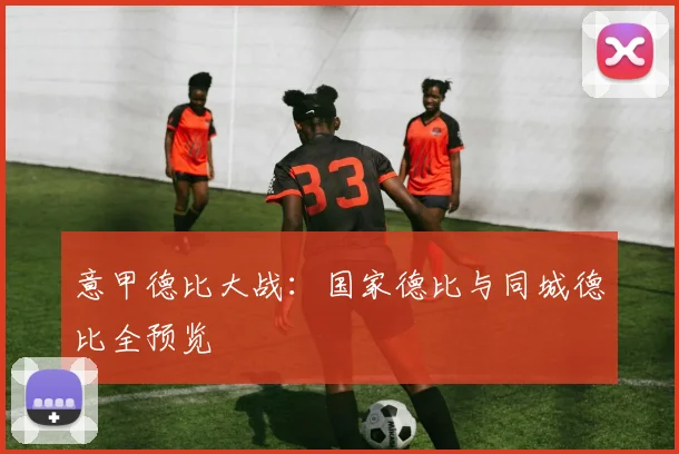意甲德比大战:国家德比与同城德比全预览