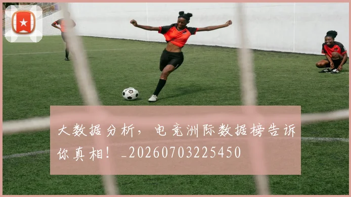 大数据分析,电竞洲际数据榜告诉你真相!_20260703225450