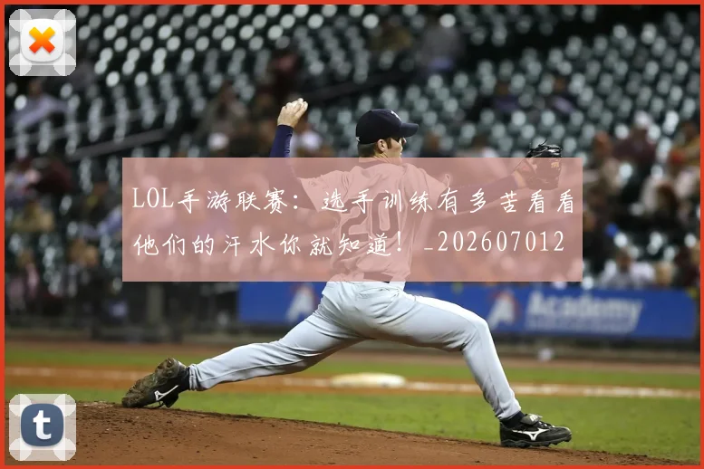 LOL手游联赛:选手训练有多苦看看他们的汗水你就知道!_20260701214656