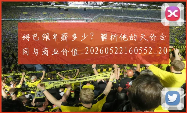 姆巴佩年薪多少?解析他的天价合同与商业价值_20260522160552_20260720185524