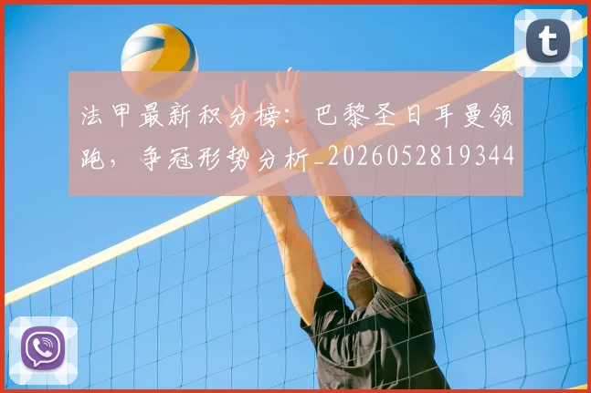 法甲最新积分榜:巴黎圣日耳曼领跑,争冠形势分析_20260528193442_20260707153503