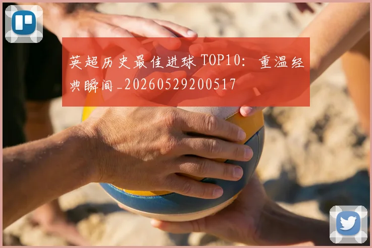 英超历史最佳进球 TOP10:重温经典瞬间_20260529200517