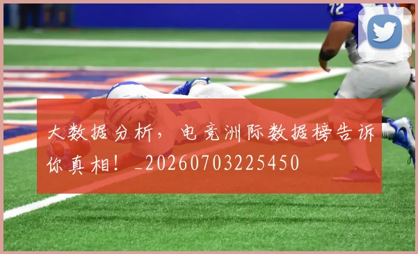大数据分析,电竞洲际数据榜告诉你真相!_20260703225450