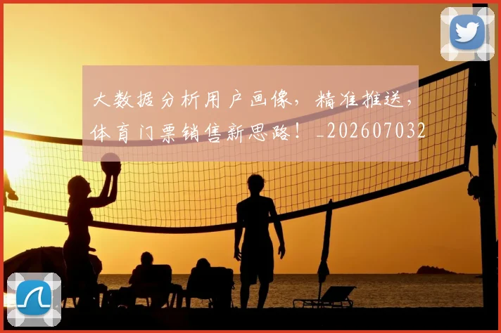 大数据分析用户画像,精准推送,体育门票销售新思路!_20260703225449_20260719171409