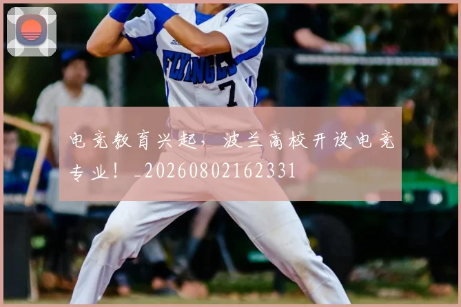 电竞教育兴起,波兰高校开设电竞专业!_20260802162331