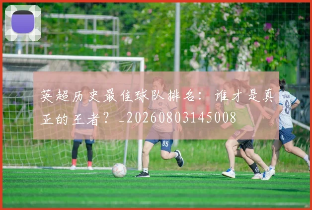 英超历史最佳球队排名：谁才是真正的王者？_20260803145008