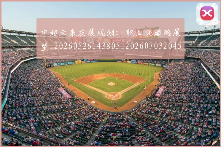 中超未来发展规划:职业化道路展望_20260526143805_20260703204552_20260716190038