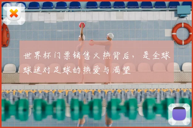 世界杯门票销售火热背后,是全球球迷对足球的热爱与渴望